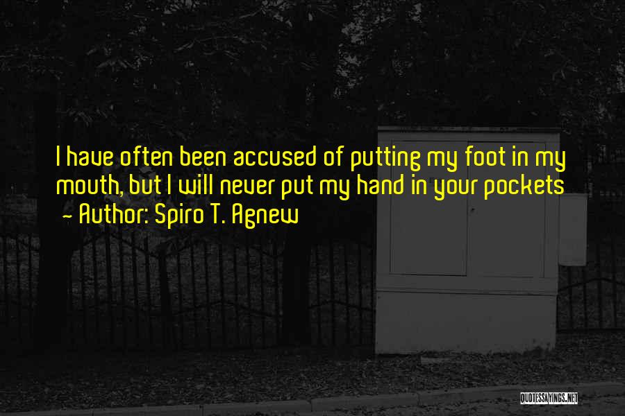 Spiro T. Agnew Quotes: I Have Often Been Accused Of Putting My Foot In My Mouth, But I Will Never Put My Hand In