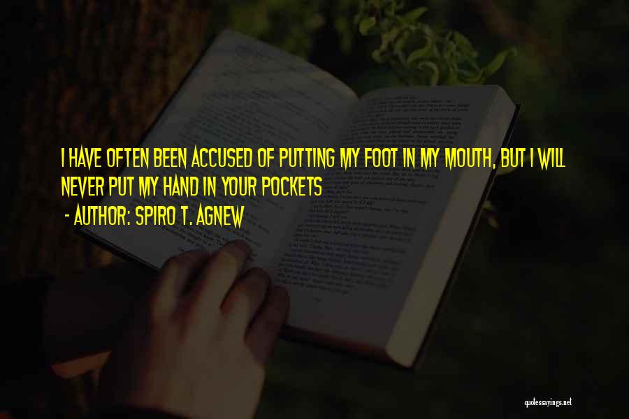 Spiro T. Agnew Quotes: I Have Often Been Accused Of Putting My Foot In My Mouth, But I Will Never Put My Hand In