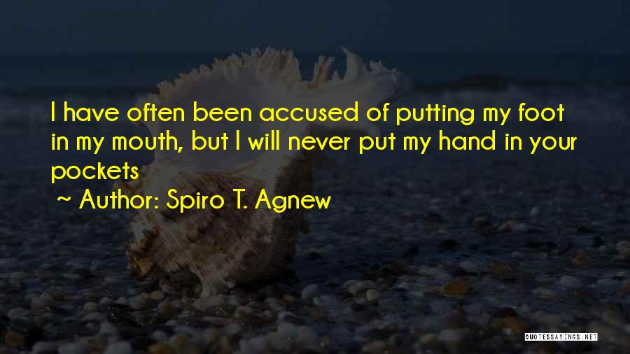 Spiro T. Agnew Quotes: I Have Often Been Accused Of Putting My Foot In My Mouth, But I Will Never Put My Hand In