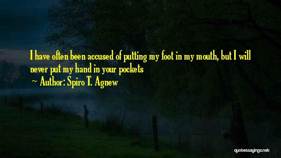 Spiro T. Agnew Quotes: I Have Often Been Accused Of Putting My Foot In My Mouth, But I Will Never Put My Hand In