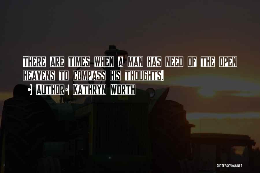 Kathryn Worth Quotes: There Are Times When A Man Has Need Of The Open Heavens To Compass His Thoughts.