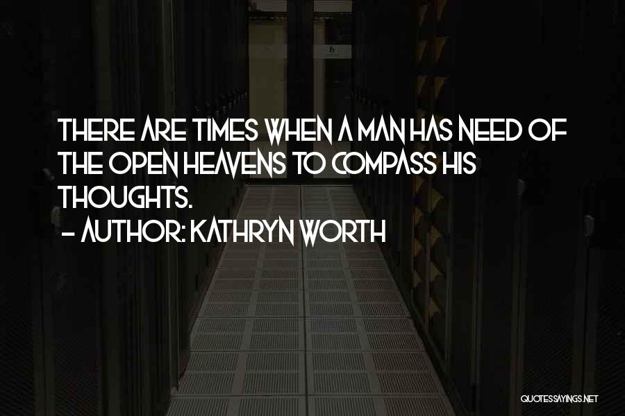 Kathryn Worth Quotes: There Are Times When A Man Has Need Of The Open Heavens To Compass His Thoughts.