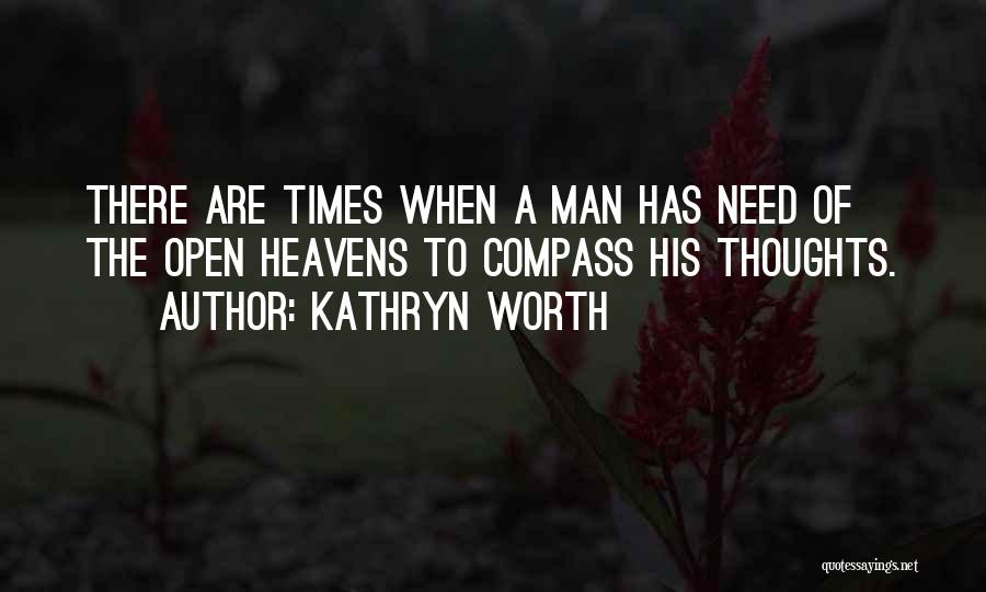 Kathryn Worth Quotes: There Are Times When A Man Has Need Of The Open Heavens To Compass His Thoughts.