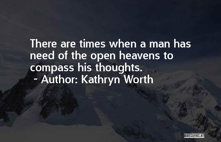 Kathryn Worth Quotes: There Are Times When A Man Has Need Of The Open Heavens To Compass His Thoughts.