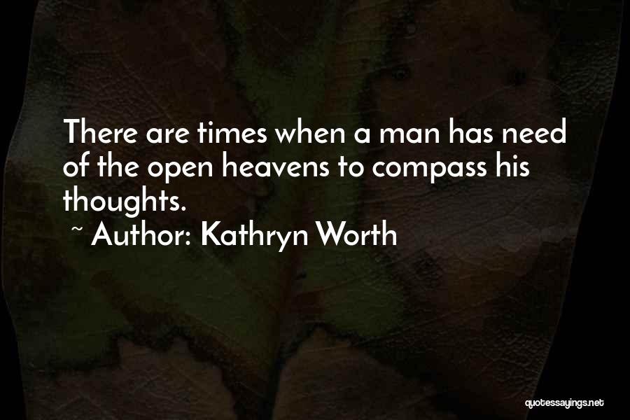 Kathryn Worth Quotes: There Are Times When A Man Has Need Of The Open Heavens To Compass His Thoughts.