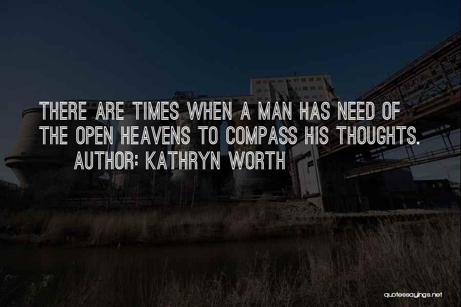 Kathryn Worth Quotes: There Are Times When A Man Has Need Of The Open Heavens To Compass His Thoughts.