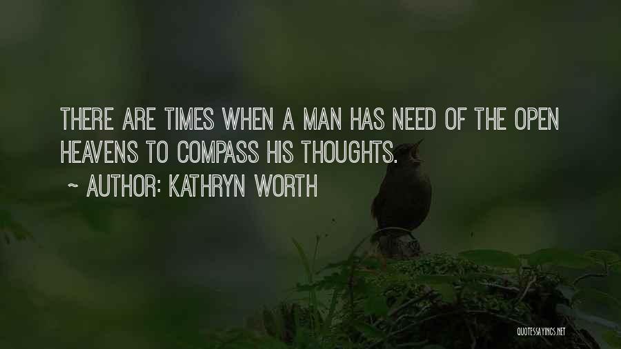 Kathryn Worth Quotes: There Are Times When A Man Has Need Of The Open Heavens To Compass His Thoughts.