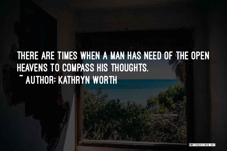 Kathryn Worth Quotes: There Are Times When A Man Has Need Of The Open Heavens To Compass His Thoughts.