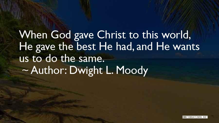 Dwight L. Moody Quotes: When God Gave Christ To This World, He Gave The Best He Had, And He Wants Us To Do The