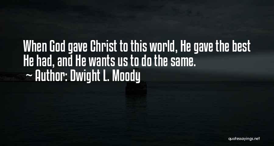 Dwight L. Moody Quotes: When God Gave Christ To This World, He Gave The Best He Had, And He Wants Us To Do The