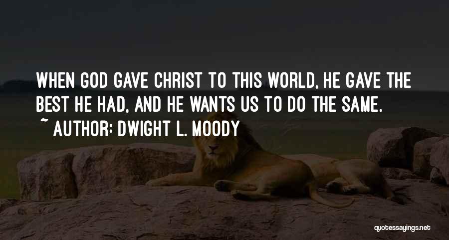 Dwight L. Moody Quotes: When God Gave Christ To This World, He Gave The Best He Had, And He Wants Us To Do The