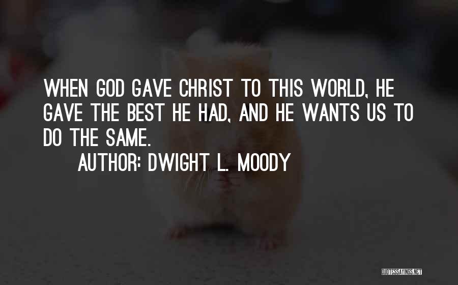 Dwight L. Moody Quotes: When God Gave Christ To This World, He Gave The Best He Had, And He Wants Us To Do The