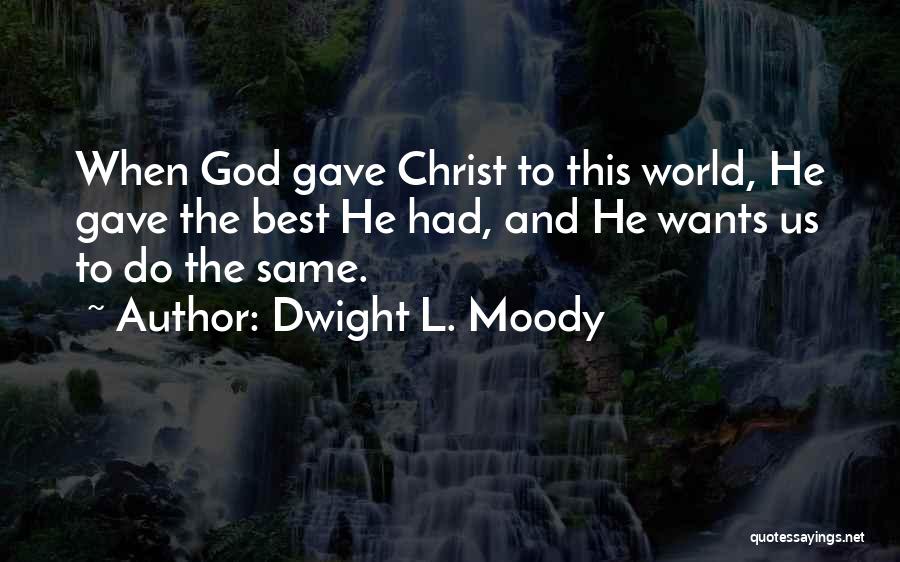 Dwight L. Moody Quotes: When God Gave Christ To This World, He Gave The Best He Had, And He Wants Us To Do The