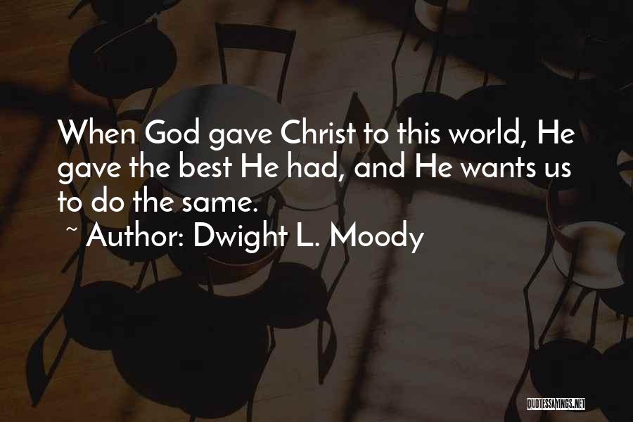 Dwight L. Moody Quotes: When God Gave Christ To This World, He Gave The Best He Had, And He Wants Us To Do The