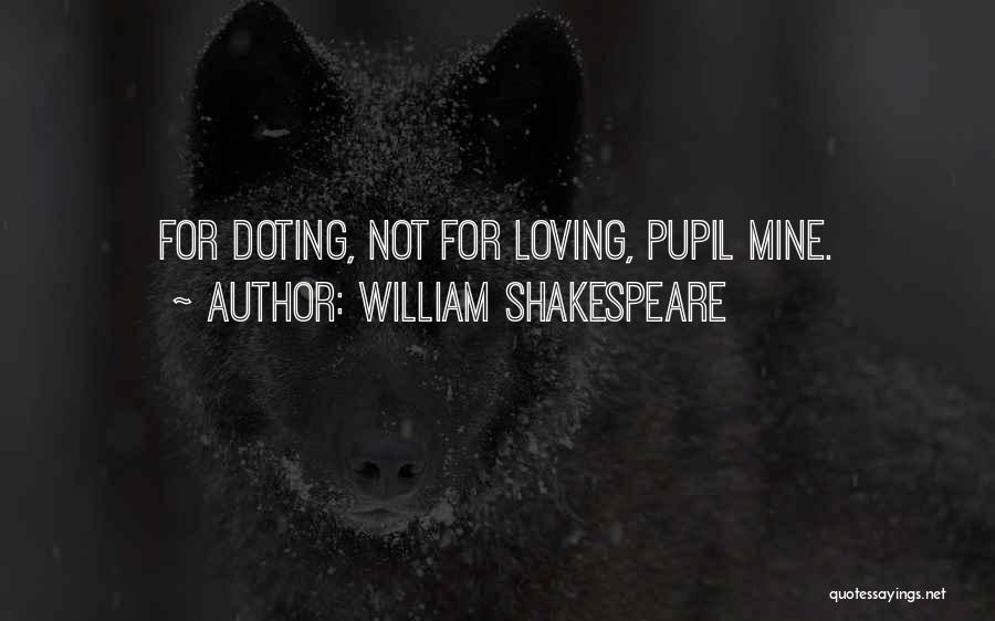 William Shakespeare Quotes: For Doting, Not For Loving, Pupil Mine.