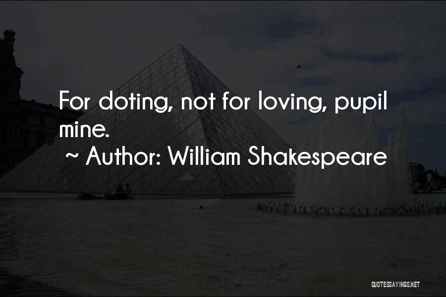 William Shakespeare Quotes: For Doting, Not For Loving, Pupil Mine.