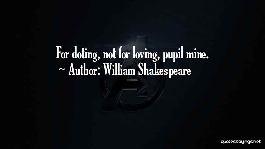 William Shakespeare Quotes: For Doting, Not For Loving, Pupil Mine.