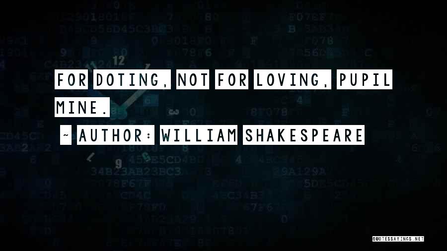 William Shakespeare Quotes: For Doting, Not For Loving, Pupil Mine.