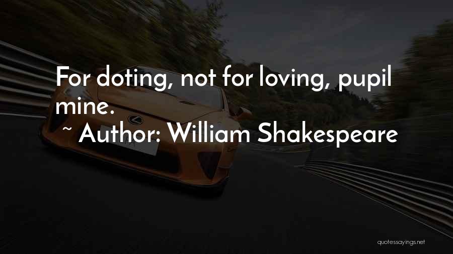 William Shakespeare Quotes: For Doting, Not For Loving, Pupil Mine.