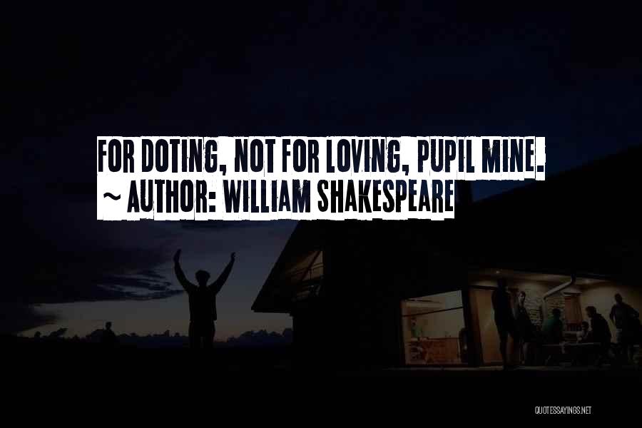 William Shakespeare Quotes: For Doting, Not For Loving, Pupil Mine.