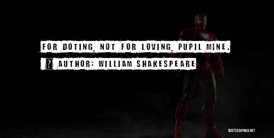 William Shakespeare Quotes: For Doting, Not For Loving, Pupil Mine.