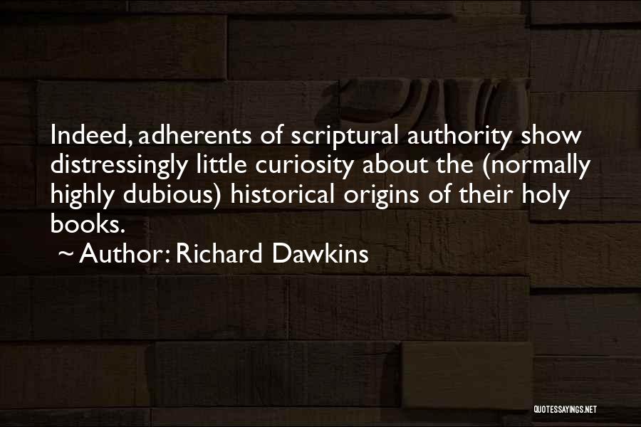 Richard Dawkins Quotes: Indeed, Adherents Of Scriptural Authority Show Distressingly Little Curiosity About The (normally Highly Dubious) Historical Origins Of Their Holy Books.