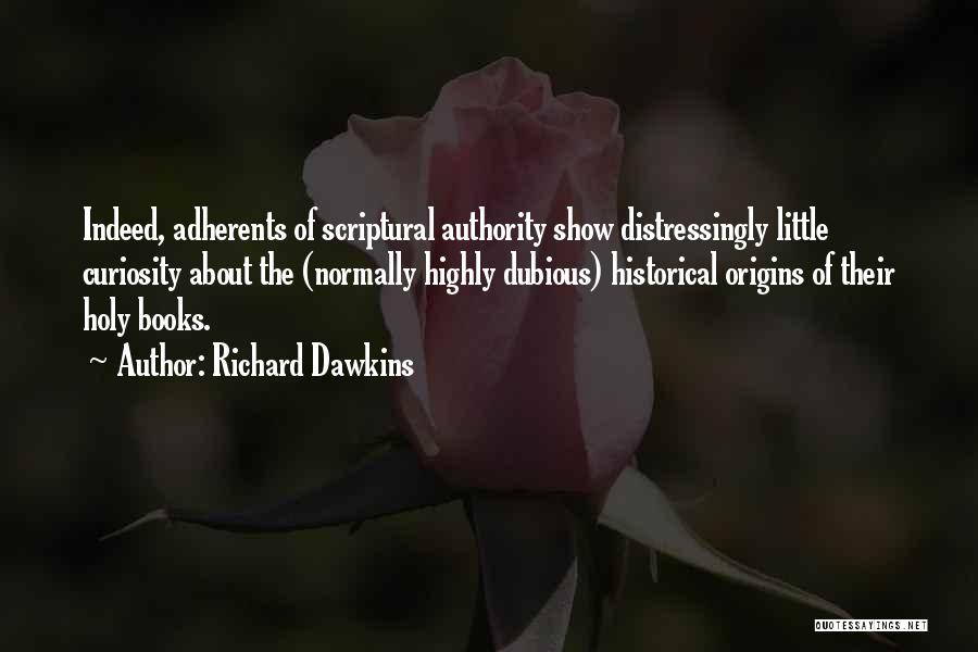 Richard Dawkins Quotes: Indeed, Adherents Of Scriptural Authority Show Distressingly Little Curiosity About The (normally Highly Dubious) Historical Origins Of Their Holy Books.