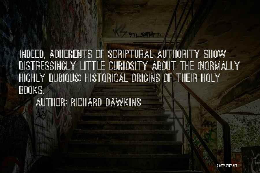 Richard Dawkins Quotes: Indeed, Adherents Of Scriptural Authority Show Distressingly Little Curiosity About The (normally Highly Dubious) Historical Origins Of Their Holy Books.