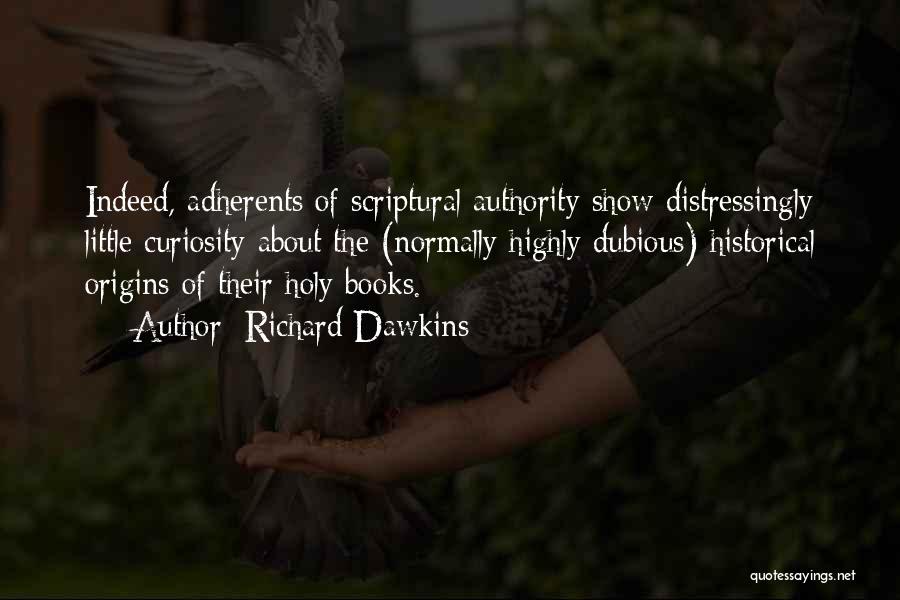 Richard Dawkins Quotes: Indeed, Adherents Of Scriptural Authority Show Distressingly Little Curiosity About The (normally Highly Dubious) Historical Origins Of Their Holy Books.