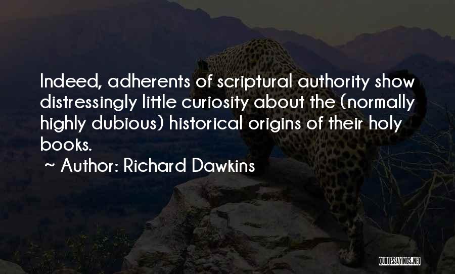 Richard Dawkins Quotes: Indeed, Adherents Of Scriptural Authority Show Distressingly Little Curiosity About The (normally Highly Dubious) Historical Origins Of Their Holy Books.