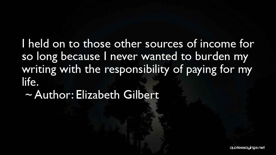 Elizabeth Gilbert Quotes: I Held On To Those Other Sources Of Income For So Long Because I Never Wanted To Burden My Writing