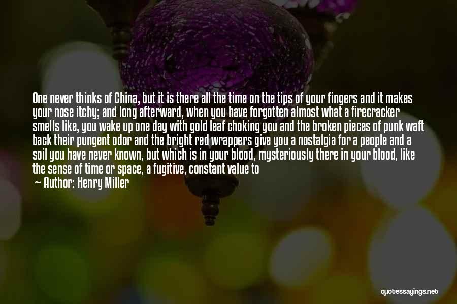 Henry Miller Quotes: One Never Thinks Of China, But It Is There All The Time On The Tips Of Your Fingers And It