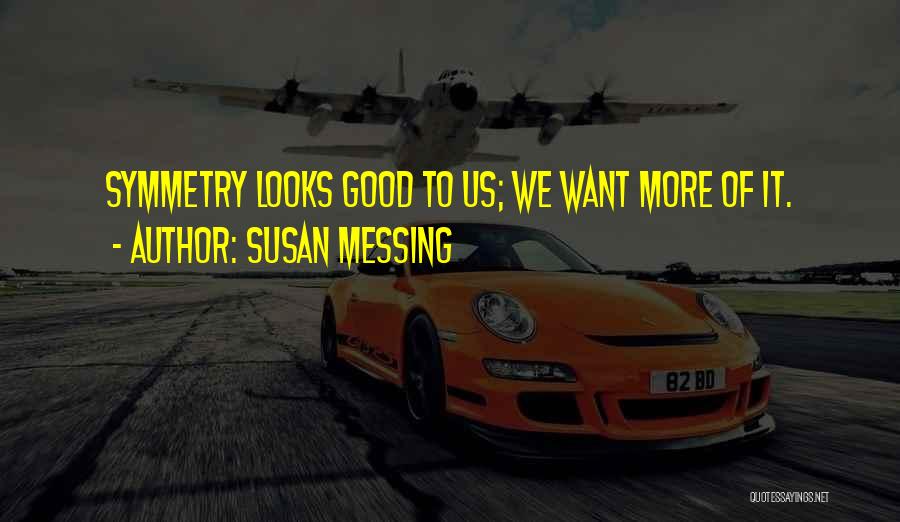 Susan Messing Quotes: Symmetry Looks Good To Us; We Want More Of It.