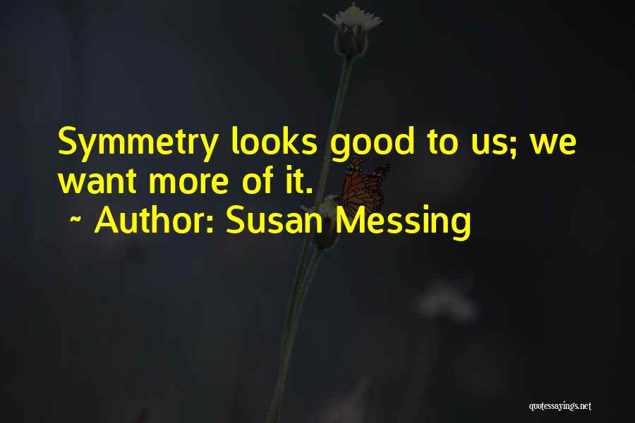 Susan Messing Quotes: Symmetry Looks Good To Us; We Want More Of It.