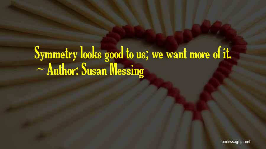 Susan Messing Quotes: Symmetry Looks Good To Us; We Want More Of It.
