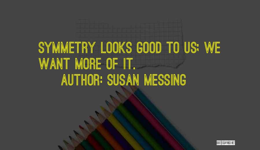 Susan Messing Quotes: Symmetry Looks Good To Us; We Want More Of It.