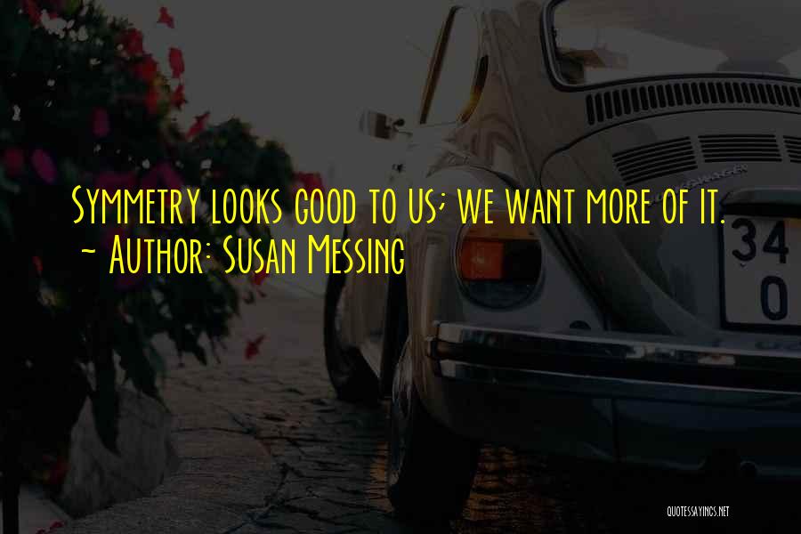 Susan Messing Quotes: Symmetry Looks Good To Us; We Want More Of It.