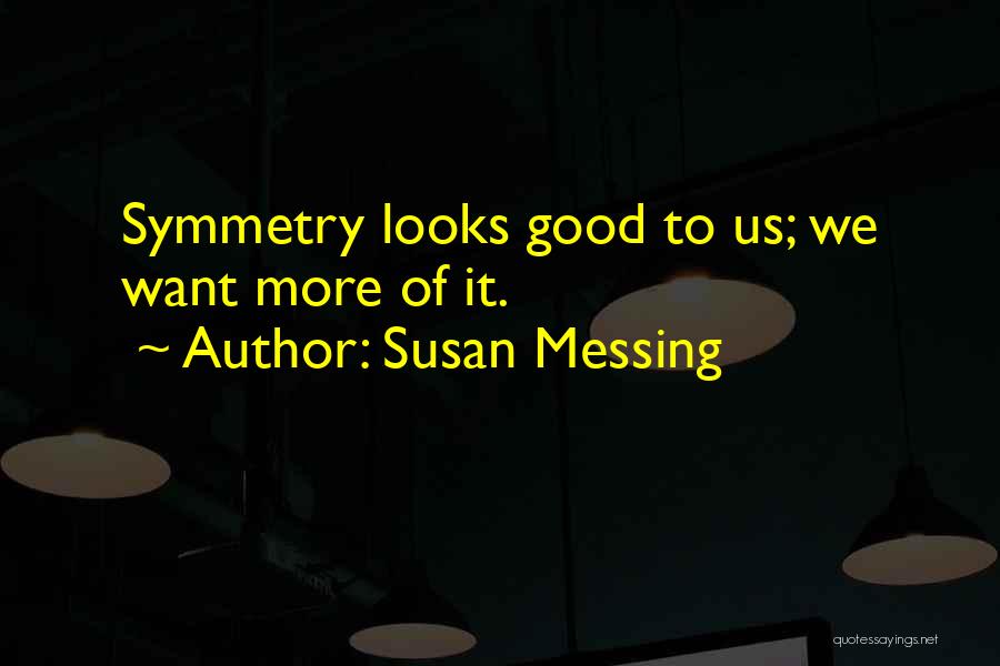 Susan Messing Quotes: Symmetry Looks Good To Us; We Want More Of It.