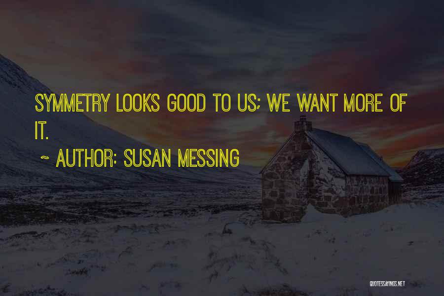 Susan Messing Quotes: Symmetry Looks Good To Us; We Want More Of It.