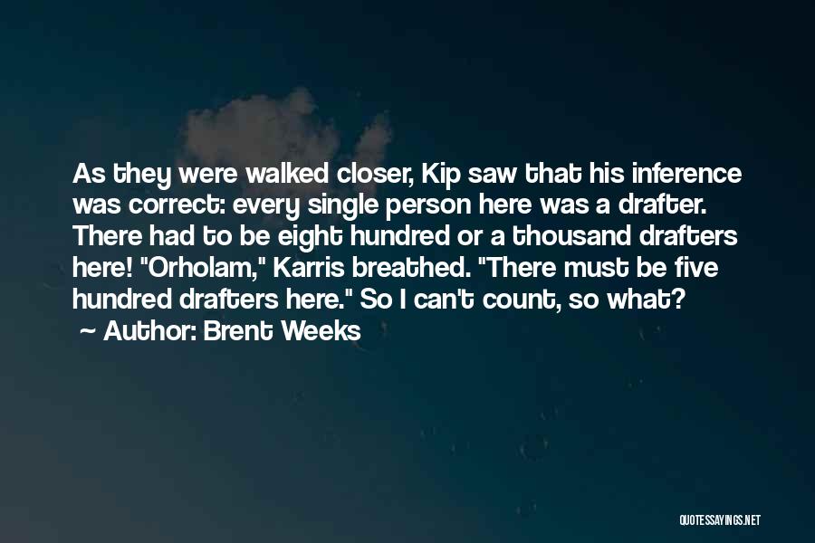 Brent Weeks Quotes: As They Were Walked Closer, Kip Saw That His Inference Was Correct: Every Single Person Here Was A Drafter. There