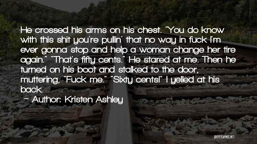 Kristen Ashley Quotes: He Crossed His Arms On His Chest. You Do Know With This Shit You're Pullin' That No Way In Fuck