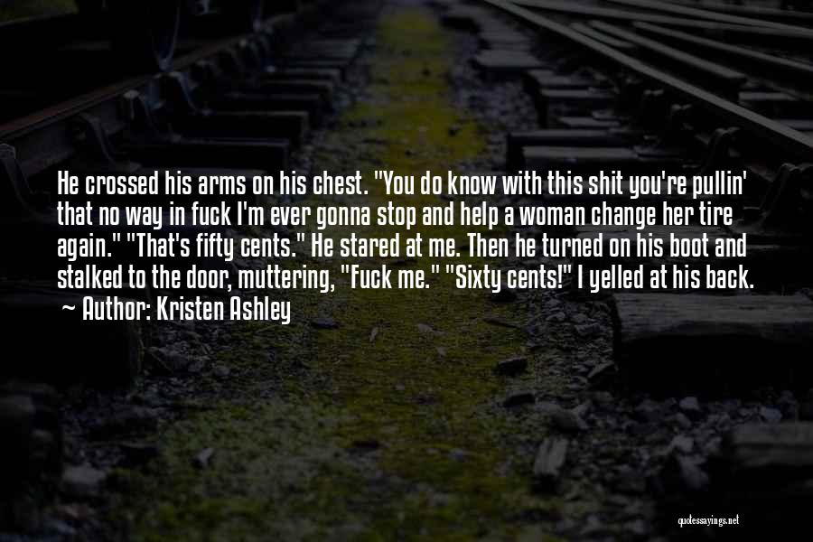 Kristen Ashley Quotes: He Crossed His Arms On His Chest. You Do Know With This Shit You're Pullin' That No Way In Fuck