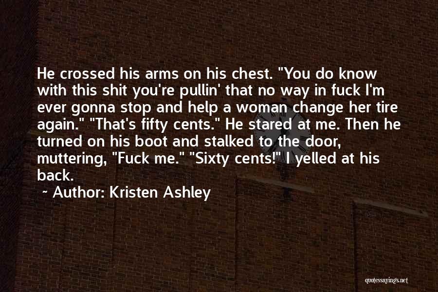 Kristen Ashley Quotes: He Crossed His Arms On His Chest. You Do Know With This Shit You're Pullin' That No Way In Fuck