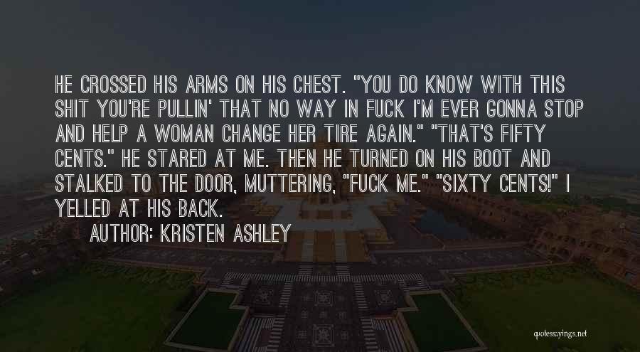 Kristen Ashley Quotes: He Crossed His Arms On His Chest. You Do Know With This Shit You're Pullin' That No Way In Fuck