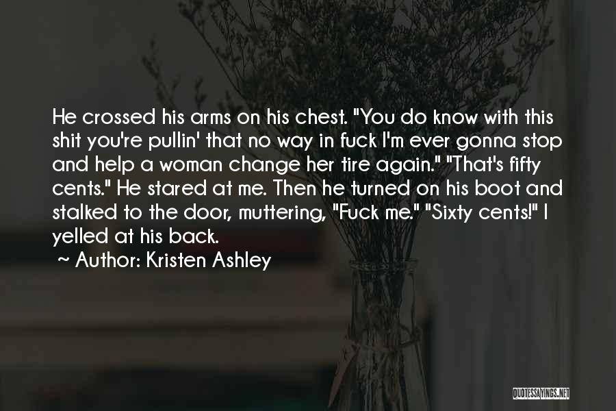 Kristen Ashley Quotes: He Crossed His Arms On His Chest. You Do Know With This Shit You're Pullin' That No Way In Fuck