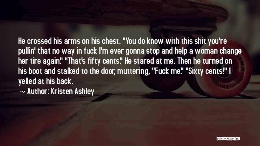 Kristen Ashley Quotes: He Crossed His Arms On His Chest. You Do Know With This Shit You're Pullin' That No Way In Fuck