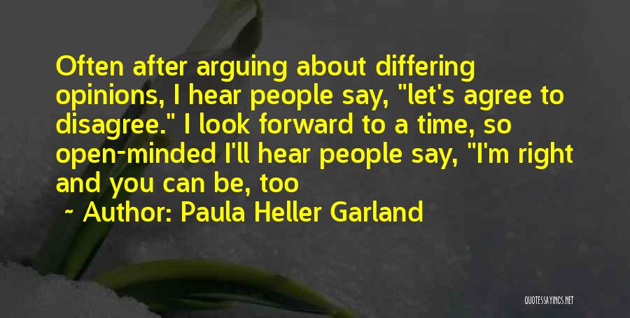 Paula Heller Garland Quotes: Often After Arguing About Differing Opinions, I Hear People Say, Let's Agree To Disagree. I Look Forward To A Time,