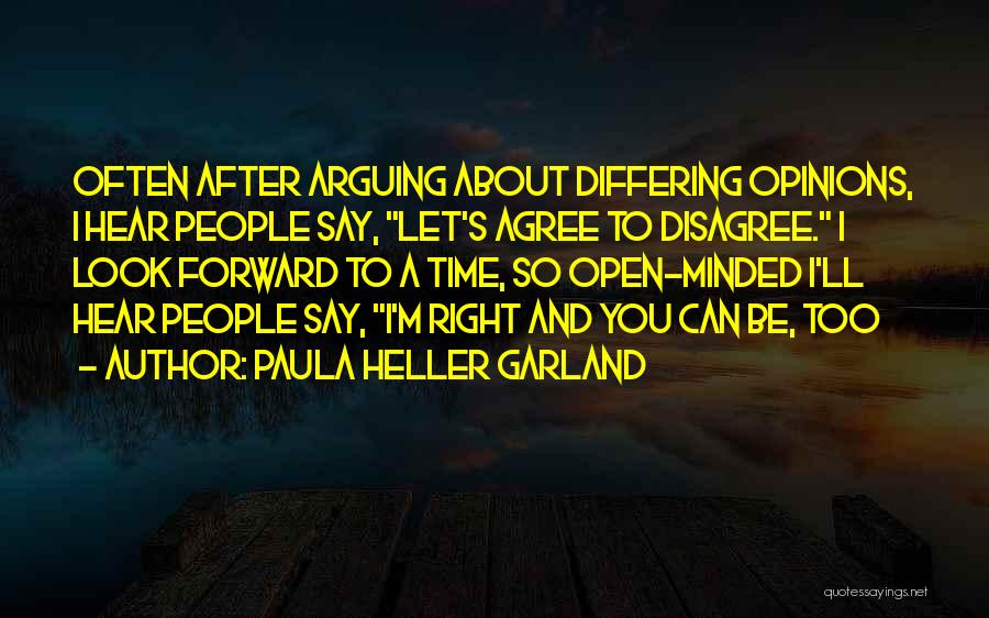 Paula Heller Garland Quotes: Often After Arguing About Differing Opinions, I Hear People Say, Let's Agree To Disagree. I Look Forward To A Time,