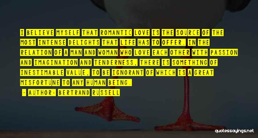 Bertrand Russell Quotes: I Believe Myself That Romantic Love Is The Source Of The Most Intense Delights That Life Has To Offer. In