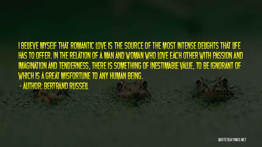 Bertrand Russell Quotes: I Believe Myself That Romantic Love Is The Source Of The Most Intense Delights That Life Has To Offer. In